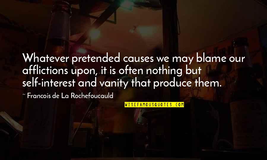 Vanity Upon Vanity Quotes By Francois De La Rochefoucauld: Whatever pretended causes we may blame our afflictions