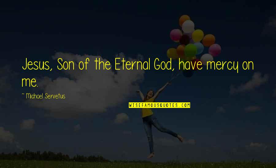 Vanjae Quotes By Michael Servetus: Jesus, Son of the Eternal God, have mercy Vanjae Quotes By Michael Servetus: Jesus, Son of the Eternal God, have mercy