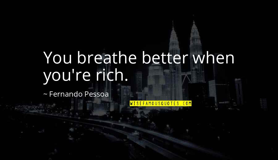 Vankayala Satyanarayana Quotes By Fernando Pessoa: You breathe better when you're rich. Vankayala Satyanarayana Quotes By Fernando Pessoa: You breathe better when you're rich.