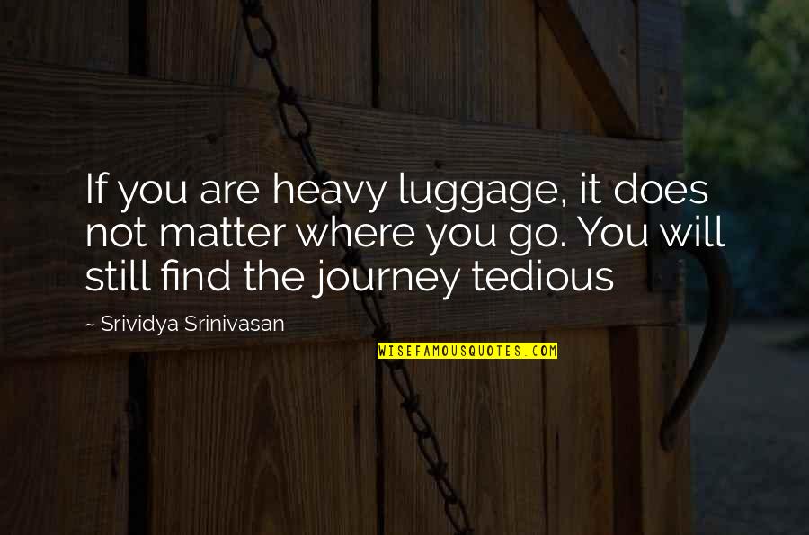 Vanliere's Quotes By Srividya Srinivasan: If you are heavy luggage, it does not