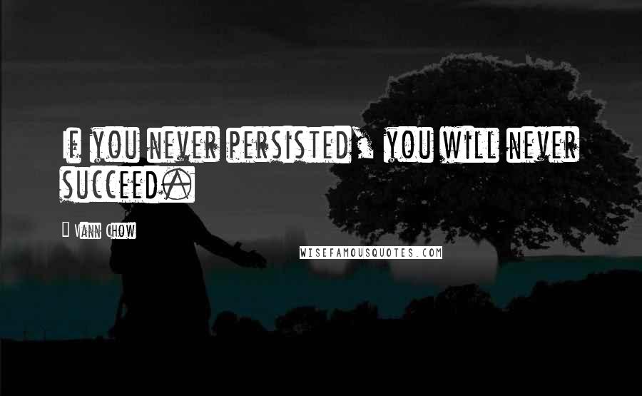 Vann Chow quotes: If you never persisted, you will never succeed.