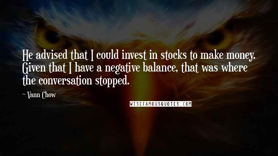 Vann Chow quotes: He advised that I could invest in stocks to make money. Given that I have a negative balance, that was where the conversation stopped.