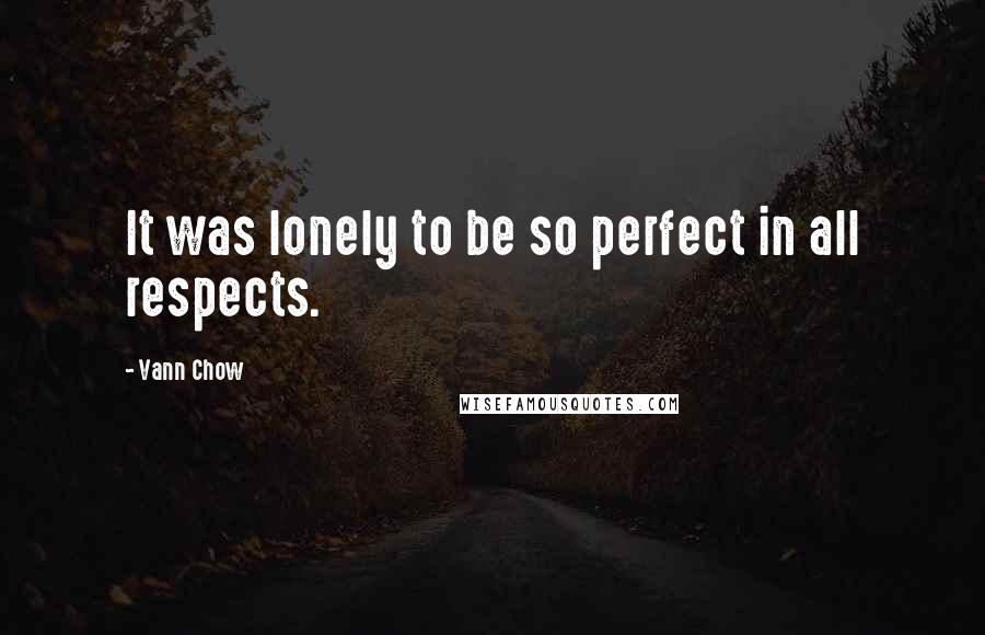 Vann Chow quotes: It was lonely to be so perfect in all respects.