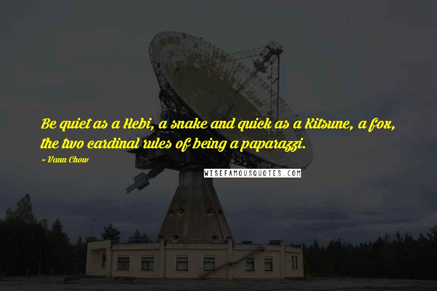 Vann Chow quotes: Be quiet as a Hebi, a snake and quick as a Kitsune, a fox, the two cardinal rules of being a paparazzi.