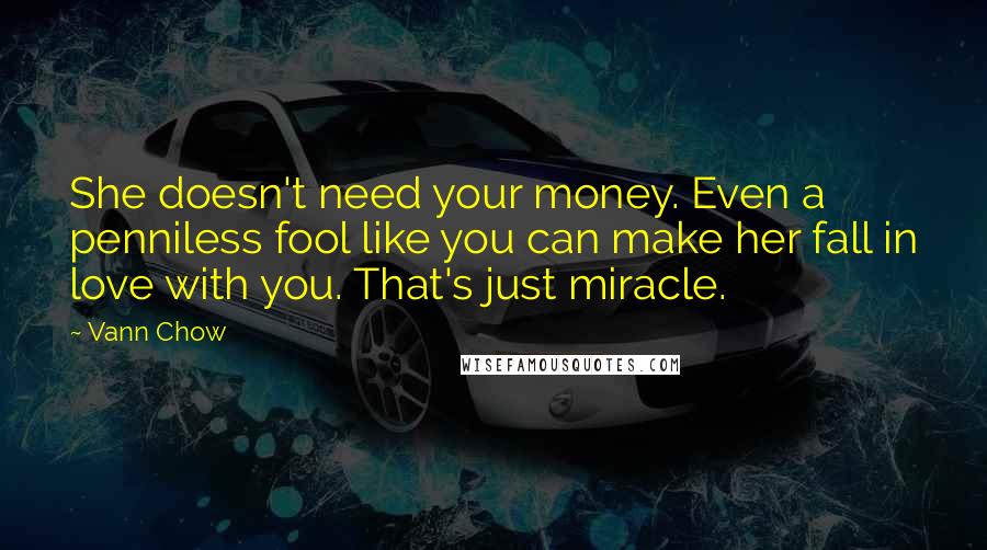 Vann Chow quotes: She doesn't need your money. Even a penniless fool like you can make her fall in love with you. That's just miracle.