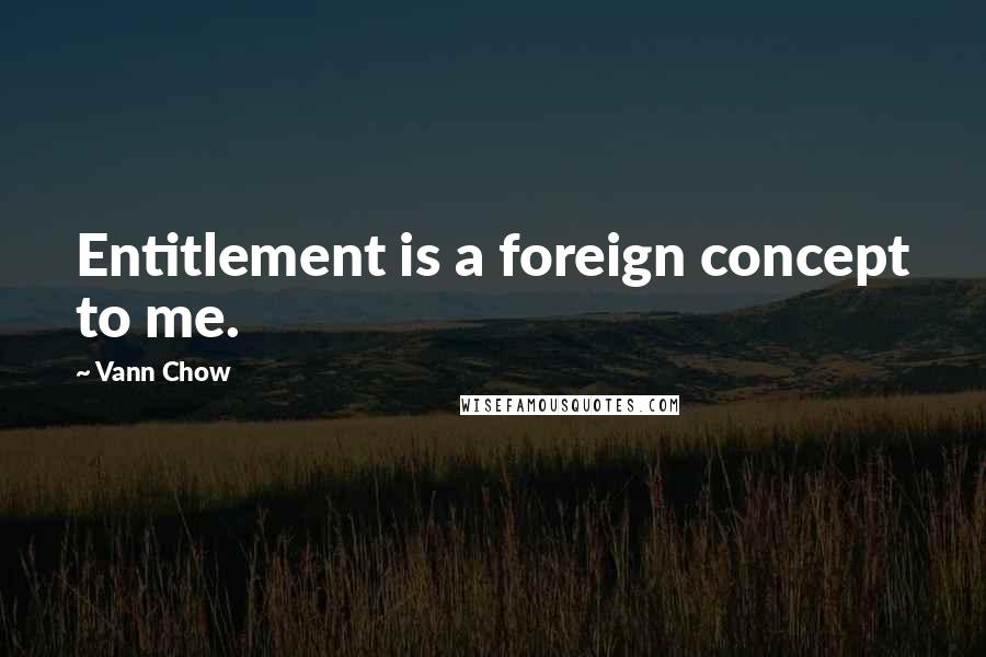 Vann Chow quotes: Entitlement is a foreign concept to me.
