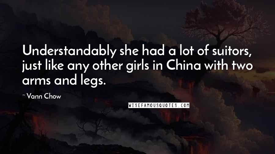 Vann Chow quotes: Understandably she had a lot of suitors, just like any other girls in China with two arms and legs.