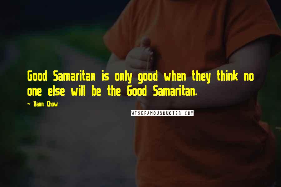 Vann Chow quotes: Good Samaritan is only good when they think no one else will be the Good Samaritan.
