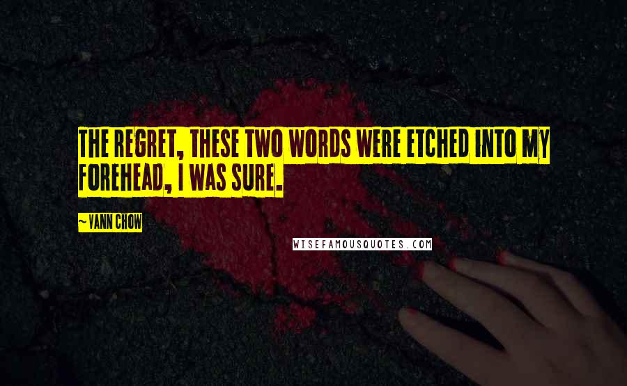 Vann Chow quotes: The regret, these two words were etched into my forehead, I was sure.