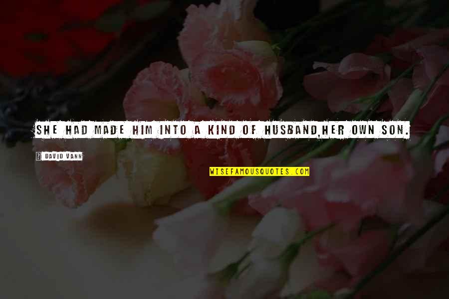 Vann Quotes By David Vann: She had made him into a kind of Vann Quotes By David Vann: She had made him into a kind of