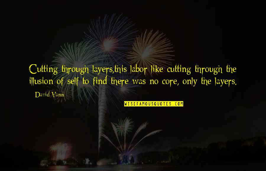 Vann Quotes By David Vann: Cutting through layers,this labor like cutting through the Vann Quotes By David Vann: Cutting through layers,this labor like cutting through the