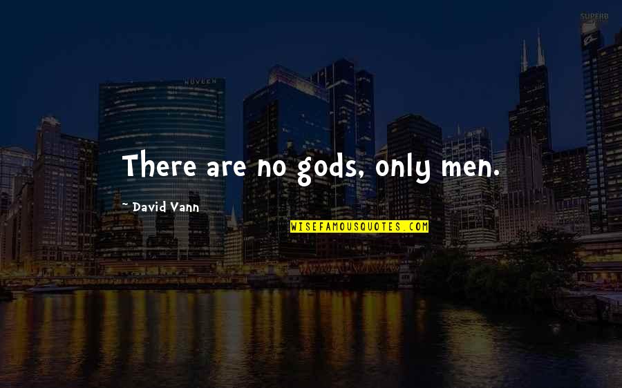 Vann Quotes By David Vann: There are no gods, only men. Vann Quotes By David Vann: There are no gods, only men.