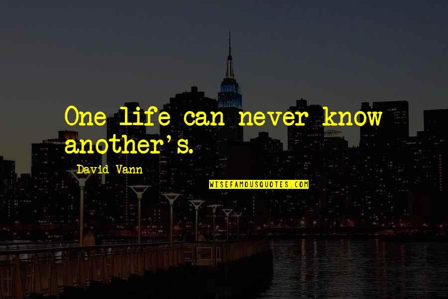 Vann Quotes By David Vann: One life can never know another's. Vann Quotes By David Vann: One life can never know another's.