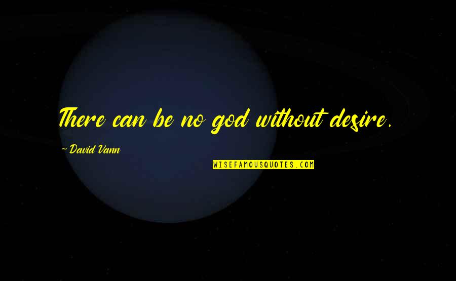 Vann Quotes By David Vann: There can be no god without desire.