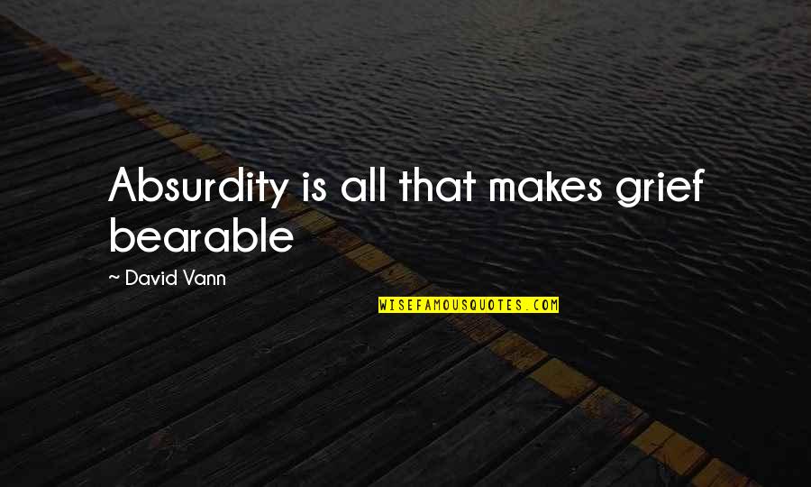 Vann Quotes By David Vann: Absurdity is all that makes grief bearable