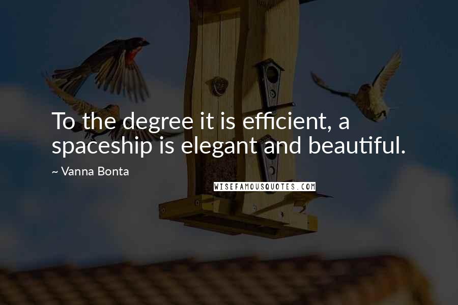 Vanna Bonta quotes: To the degree it is efficient, a spaceship is elegant and beautiful.