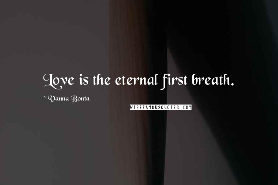 Vanna Bonta quotes: Love is the eternal first breath.
