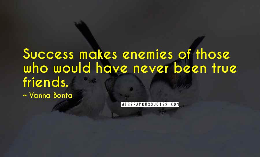 Vanna Bonta quotes: Success makes enemies of those who would have never been true friends.