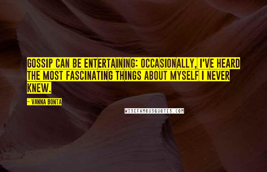 Vanna Bonta quotes: Gossip can be entertaining: occasionally, I've heard the most fascinating things about myself I never knew. Vanna Bonta quotes: Gossip can be entertaining: occasionally, I've heard the most fascinating things about myself I never knew.