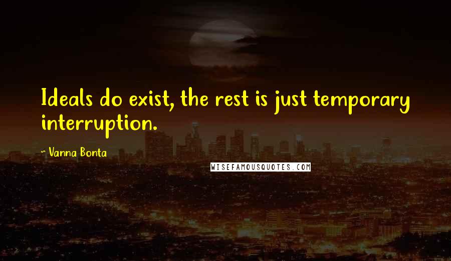 Vanna Bonta quotes: Ideals do exist, the rest is just temporary interruption.