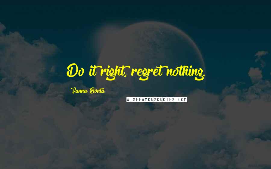 Vanna Bonta quotes: Do it right, regret nothing.