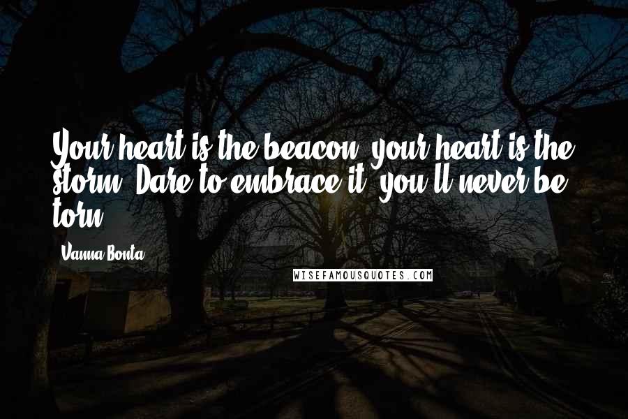 Vanna Bonta quotes: Your heart is the beacon, your heart is the storm. Dare to embrace it; you'll never be torn.