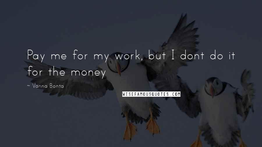 Vanna Bonta quotes: Pay me for my work, but I dont do it for the money