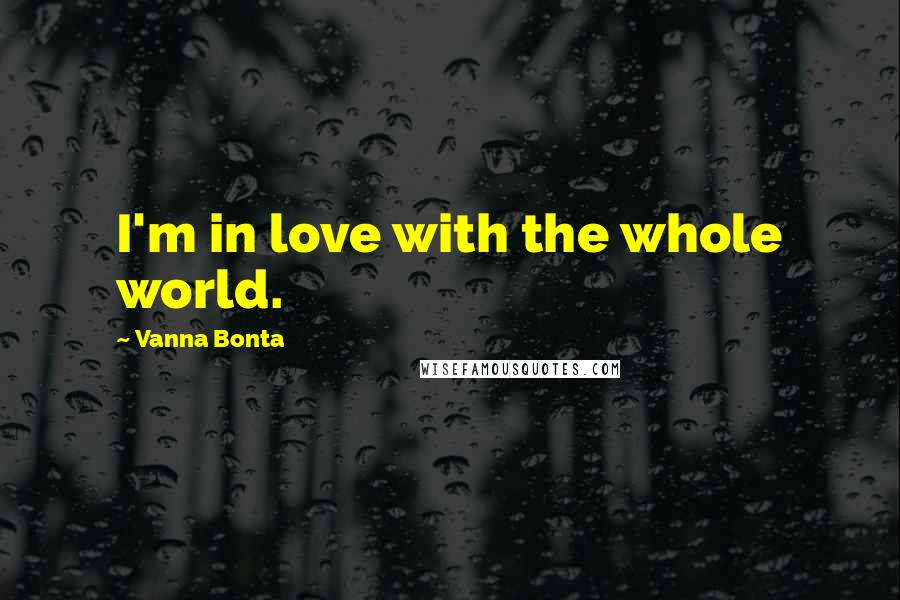 Vanna Bonta quotes: I'm in love with the whole world.