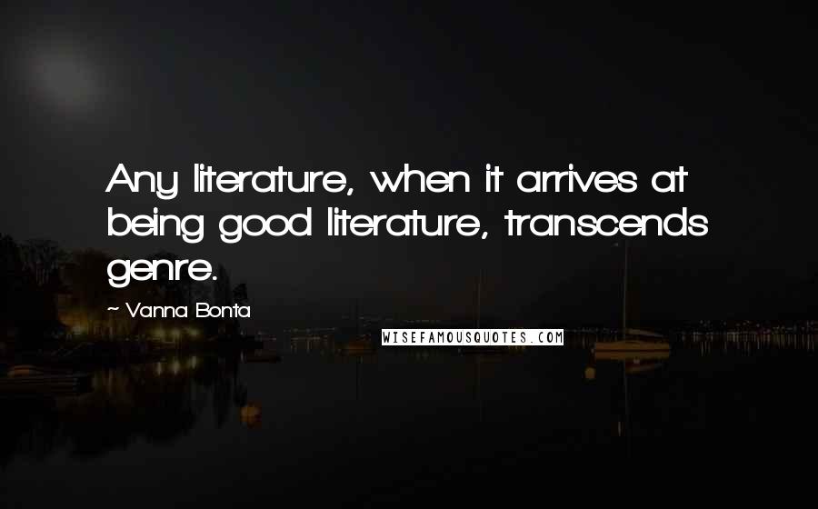 Vanna Bonta quotes: Any literature, when it arrives at being good literature, transcends genre.