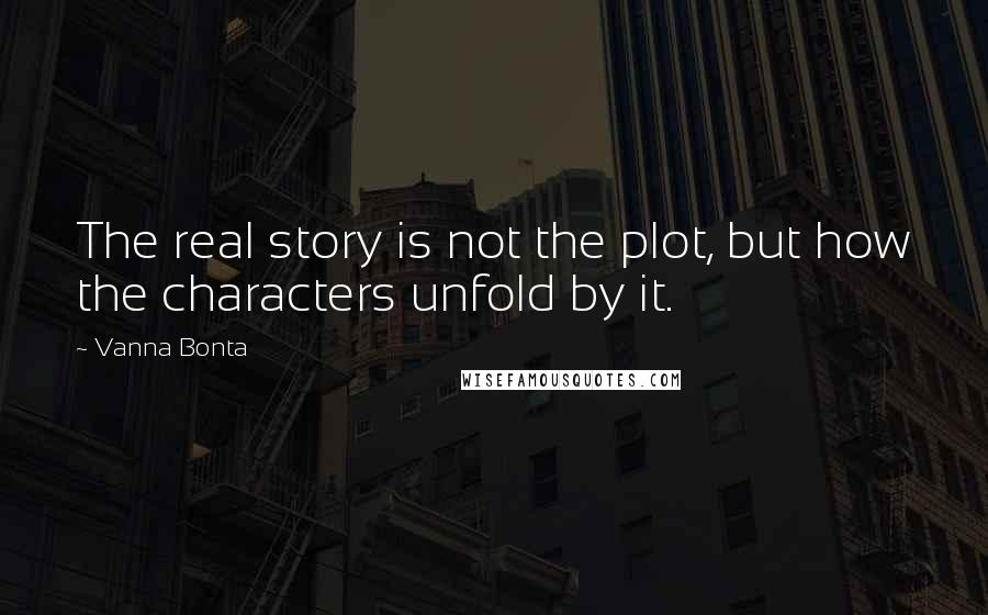 Vanna Bonta quotes: The real story is not the plot, but how the characters unfold by it.