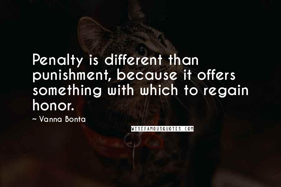 Vanna Bonta quotes: Penalty is different than punishment, because it offers something with which to regain honor.