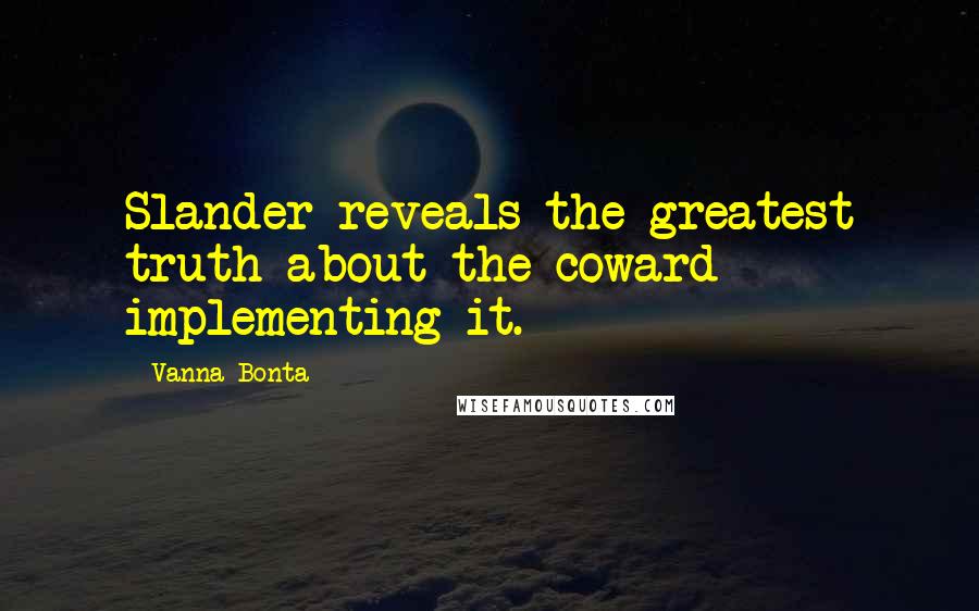 Vanna Bonta quotes: Slander reveals the greatest truth about the coward implementing it.