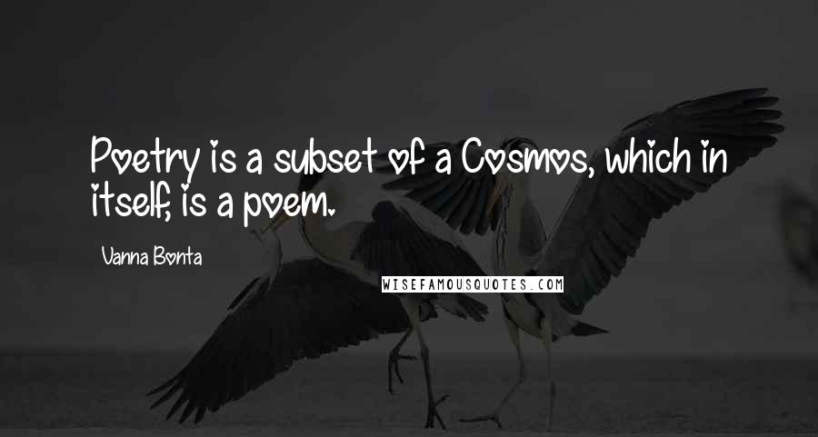 Vanna Bonta quotes: Poetry is a subset of a Cosmos, which in itself, is a poem.