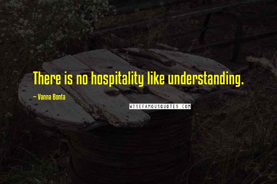 Vanna Bonta quotes: There is no hospitality like understanding.