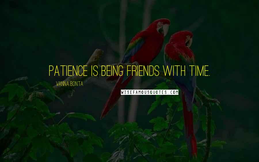 Vanna Bonta quotes: Patience is being friends with Time.