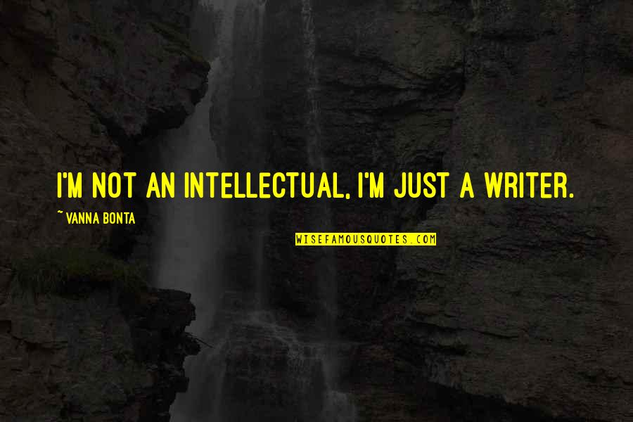 Vanna Bonta Quotes By Vanna Bonta: I'm not an intellectual, I'm just a writer.