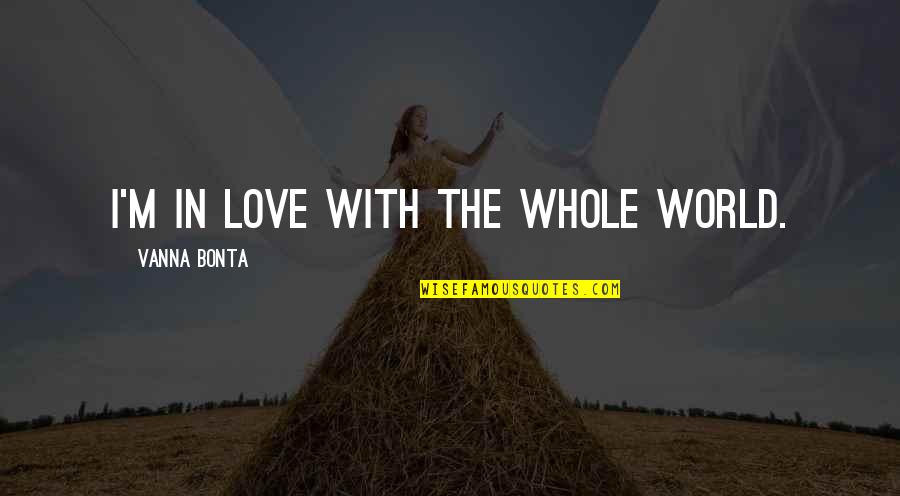 Vanna Bonta Quotes By Vanna Bonta: I'm in love with the whole world.