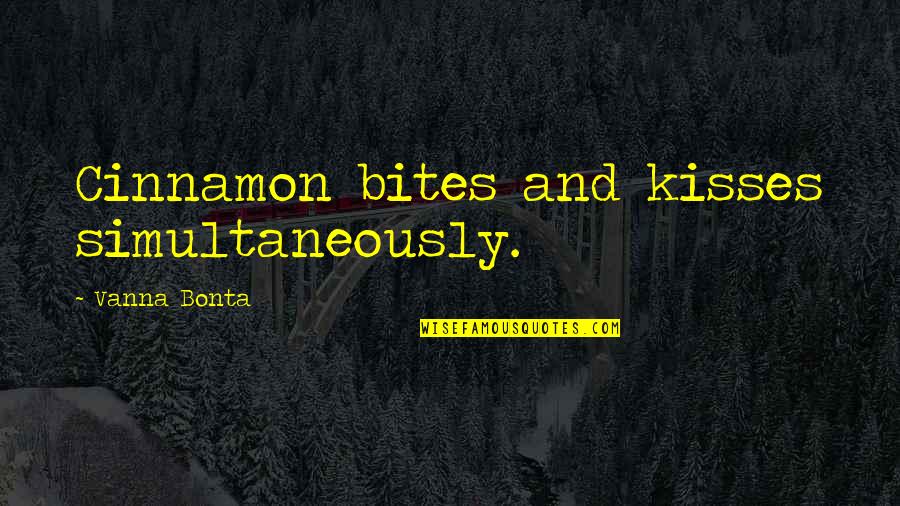 Vanna Bonta Quotes By Vanna Bonta: Cinnamon bites and kisses simultaneously.