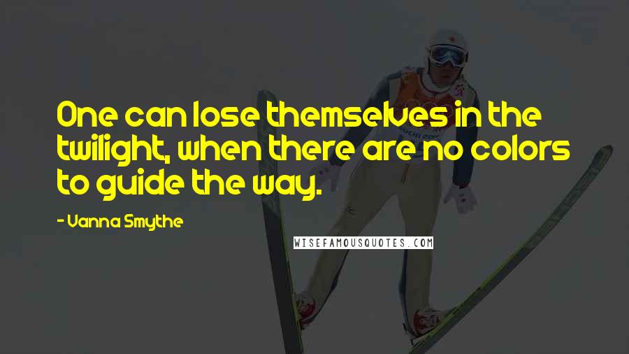 Vanna Smythe quotes: One can lose themselves in the twilight, when there are no colors to guide the way.