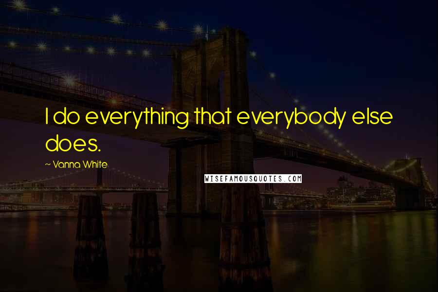 Vanna White quotes: I do everything that everybody else does.