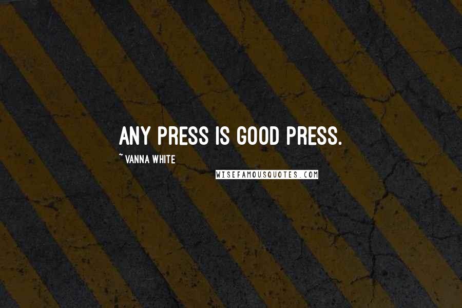 Vanna White quotes: Any press is good press.