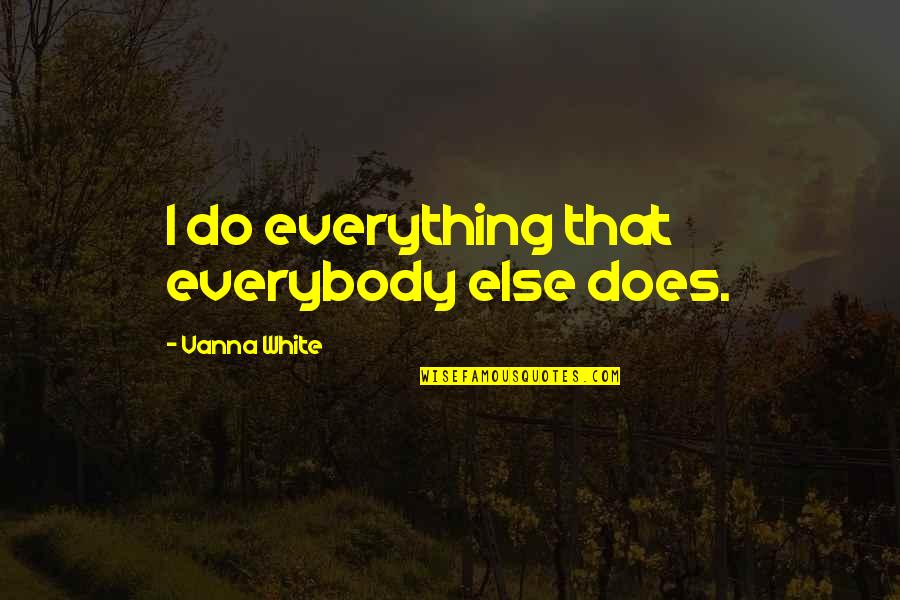 Vanna White Quotes By Vanna White: I do everything that everybody else does.