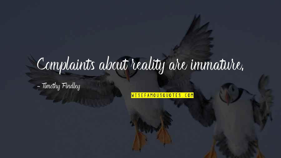 Vannak M G Quotes By Timothy Findley: Complaints about reality are immature.
