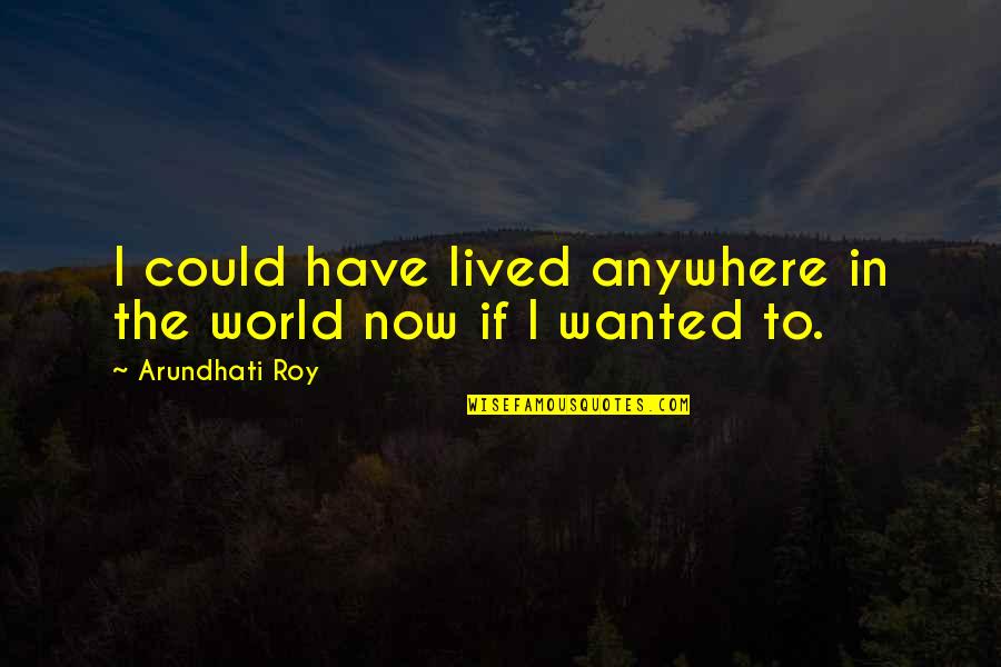 Vannarath Chiropractic Quotes By Arundhati Roy: I could have lived anywhere in the world