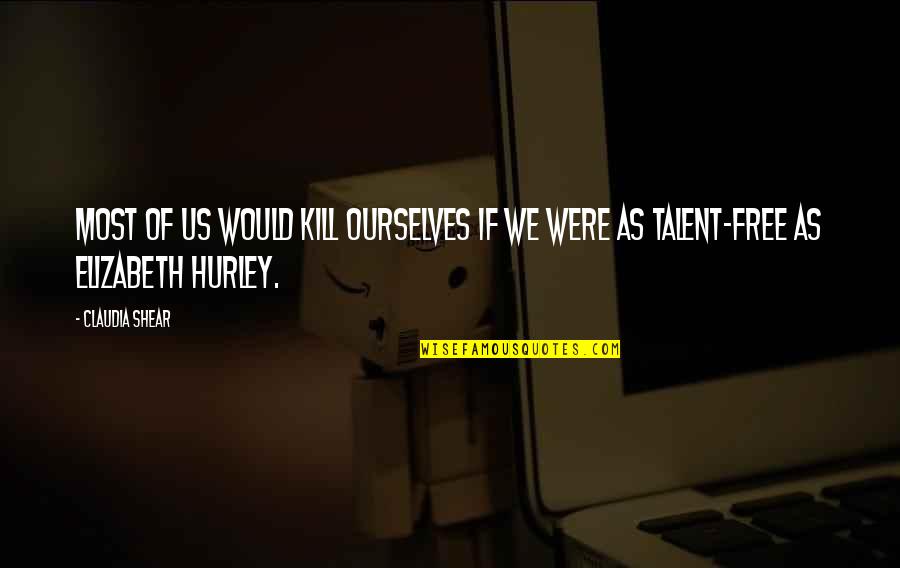 Vannary Khim Quotes By Claudia Shear: Most of us would kill ourselves if we