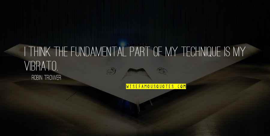 Vannary Mak Quotes By Robin Trower: I think the fundamental part of my technique Vannary Mak Quotes By Robin Trower: I think the fundamental part of my technique