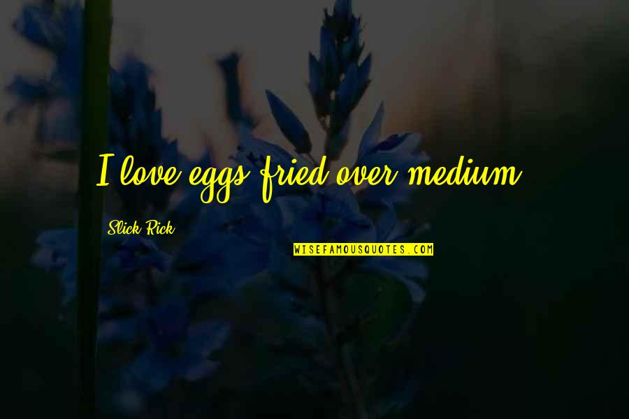 Vannary Mak Quotes By Slick Rick: I love eggs fried over medium. Vannary Mak Quotes By Slick Rick: I love eggs fried over medium.