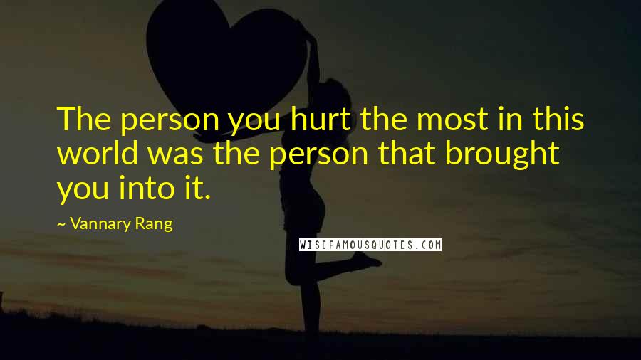 Vannary Rang quotes: The person you hurt the most in this world was the person that brought you into it.