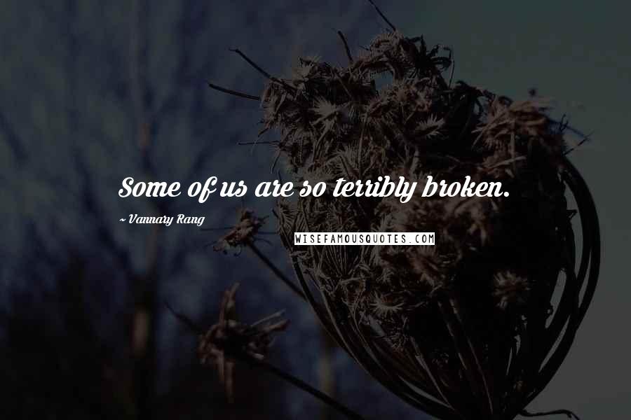 Vannary Rang quotes: Some of us are so terribly broken.