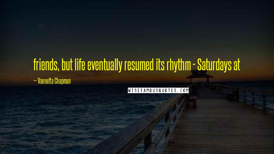 Vannetta Chapman quotes: friends, but life eventually resumed its rhythm - Saturdays at